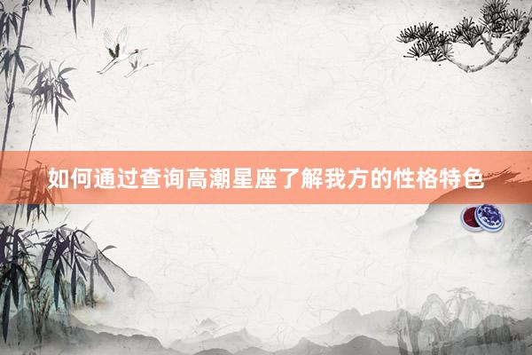 如何通过查询高潮星座了解我方的性格特色