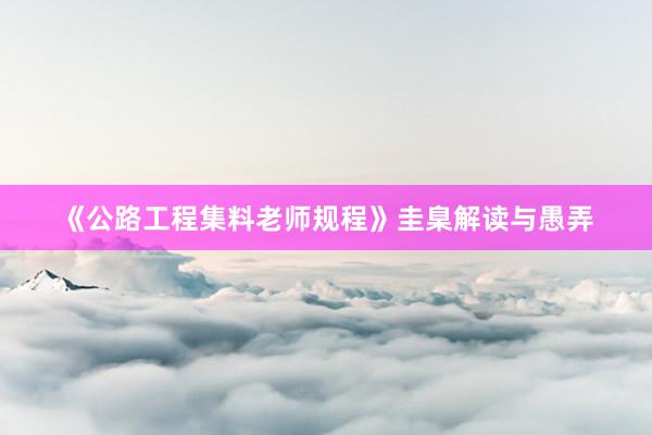 《公路工程集料老师规程》圭臬解读与愚弄