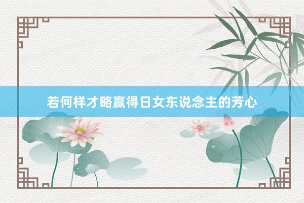 若何样才略赢得日女东说念主的芳心
